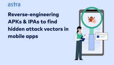 Mobile App Security: Reverse-Engineering APKs and IPAs to Uncover Hidden Attack Vectors